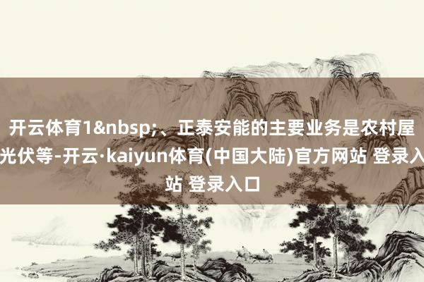 开云体育1、正泰安能的主要业务是农村屋顶光伏等-开云·kaiyun体育(中国大陆)官方网站 登录入口
